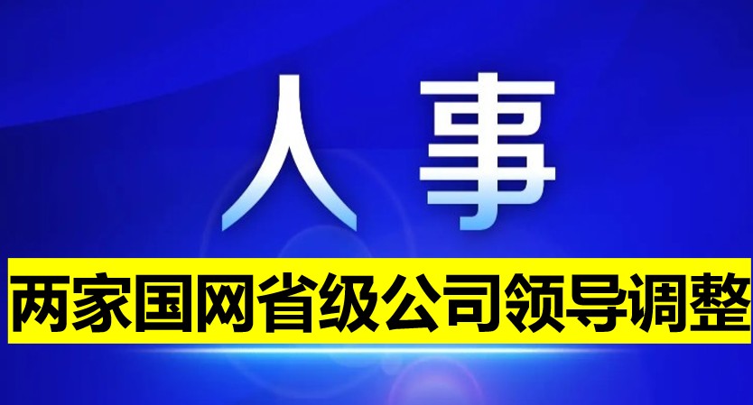 兩家國網(wǎng)省級(jí)公司領(lǐng)導(dǎo)調(diào)整