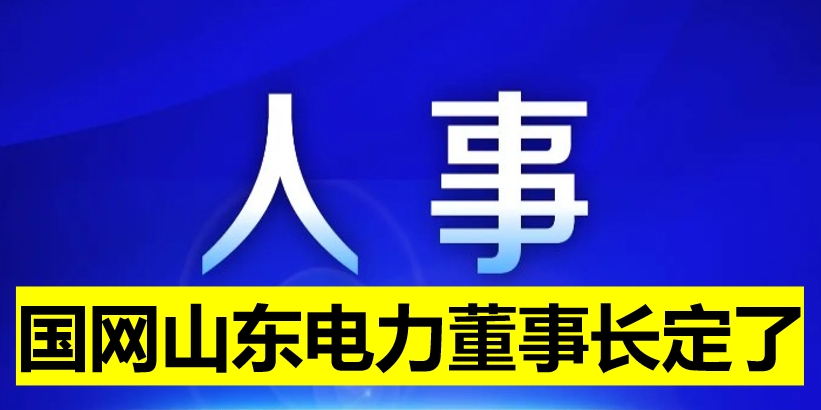 國網(wǎng)山東電力董事長定了！