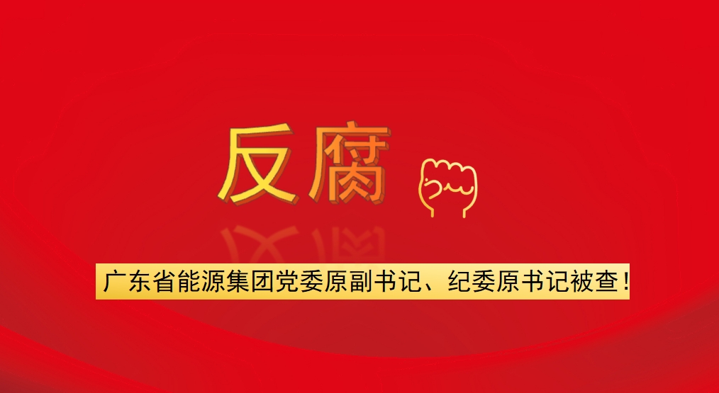 廣東省能源集團(tuán)黨委原副書記、紀(jì)委原書記被查！