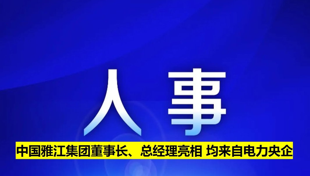 中國(guó)雅江集團(tuán)董事長(zhǎng)、總經(jīng)理亮相 均來自電力央企
